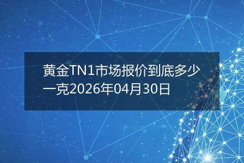 黄金TN1市场报价到底多少一克2026年04月30日