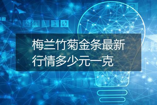 梅兰竹菊金条最新行情多少元一克