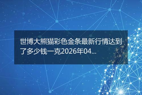 世博大熊猫彩色金条最新行情达到了多少钱一克2026年04月03日