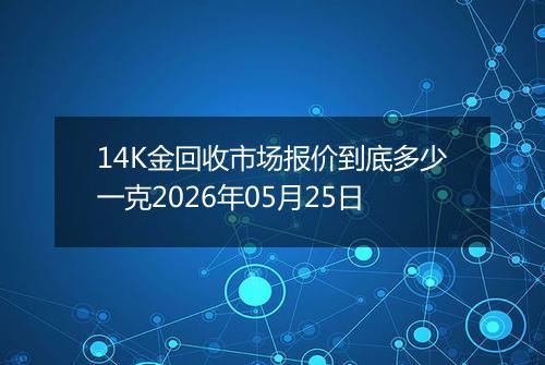 14K金回收市场报价到底多少一克2026年05月25日