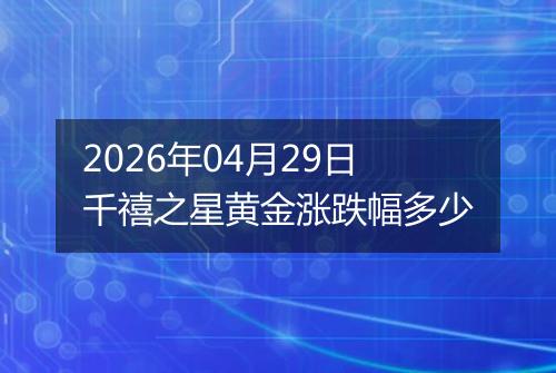 2026年04月29日千禧之星黄金涨跌幅多少