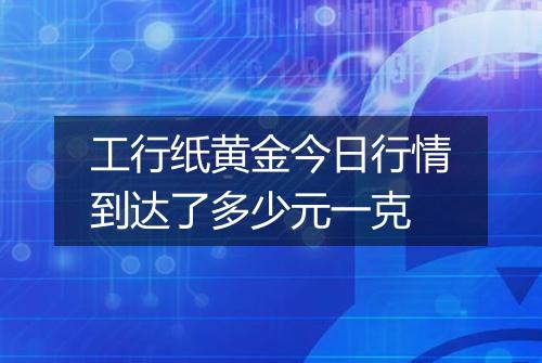 工行纸黄金今日行情到达了多少元一克