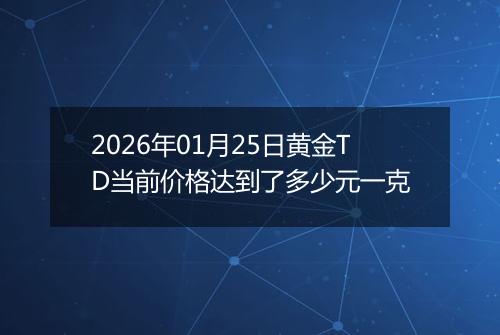2026年01月25日黄金TD当前价格达到了多少元一克