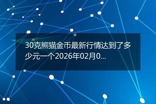 30克熊猫金币最新行情达到了多少元一个2026年02月06日