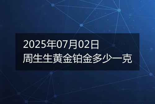 2025年07月02日周生生黄金铂金多少一克