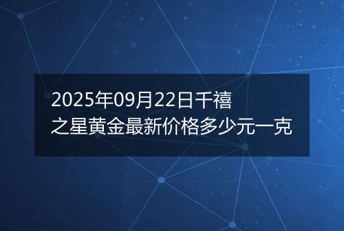 2025年09月22日千禧之星黄金最新价格多少元一克