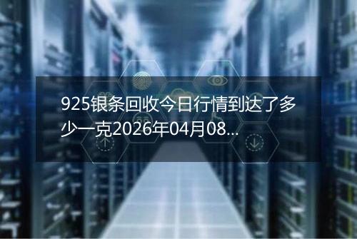 925银条回收今日行情到达了多少一克2026年04月08日