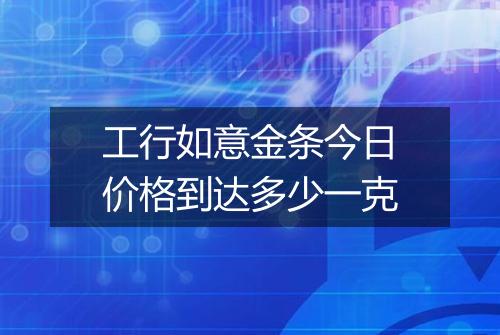 工行如意金条今日价格到达多少一克