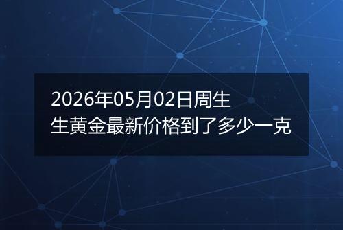 2026年05月02日周生生黄金最新价格到了多少一克
