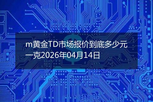 m黄金TD市场报价到底多少元一克2026年04月14日