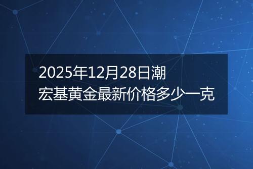 2025年12月28日潮宏基黄金最新价格多少一克