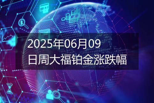 2025年06月09日周大福铂金涨跌幅