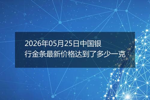 2026年05月25日中国银行金条最新价格达到了多少一克