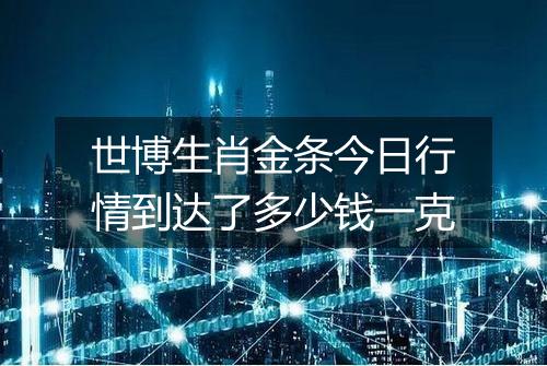 世博生肖金条今日行情到达了多少钱一克
