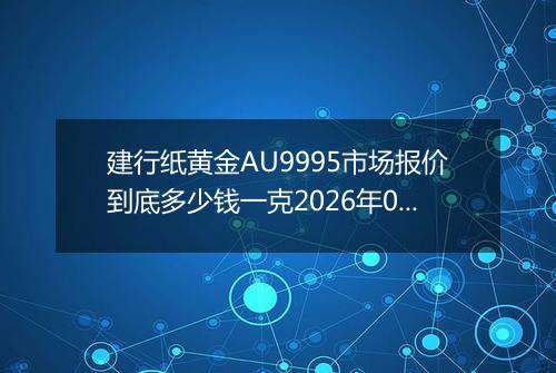 建行纸黄金AU9995市场报价到底多少钱一克2026年05月22日