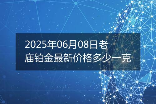 2025年06月08日老庙铂金最新价格多少一克