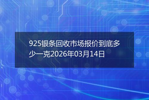925银条回收市场报价到底多少一克2026年03月14日