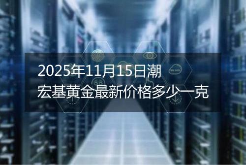 2025年11月15日潮宏基黄金最新价格多少一克