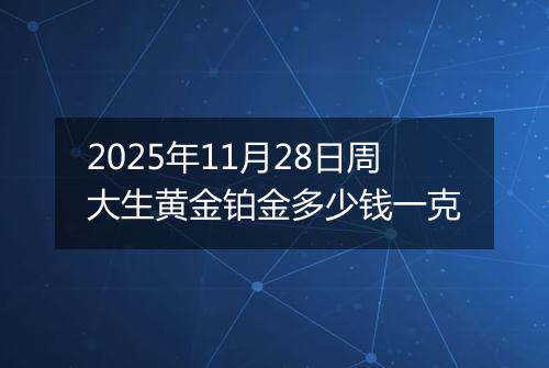 2025年11月28日周大生黄金铂金多少钱一克