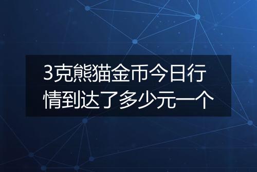 3克熊猫金币今日行情到达了多少元一个