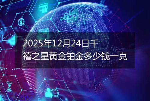 2025年12月24日千禧之星黄金铂金多少钱一克