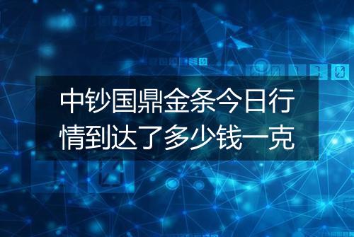 中钞国鼎金条今日行情到达了多少钱一克