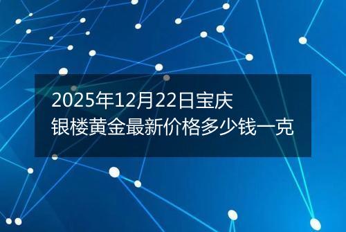 2025年12月22日宝庆银楼黄金最新价格多少钱一克