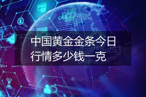 中国黄金金条今日行情多少钱一克