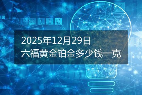 2025年12月29日六福黄金铂金多少钱一克