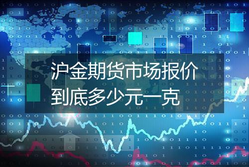 沪金期货市场报价到底多少元一克