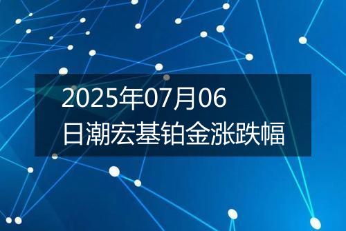2025年07月06日潮宏基铂金涨跌幅