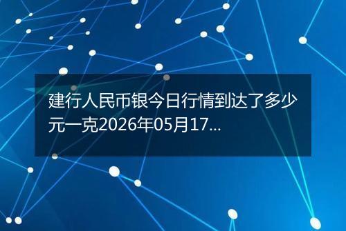 建行人民币银今日行情到达了多少元一克2026年05月17日