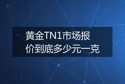 黄金TN1市场报价到底多少元一克