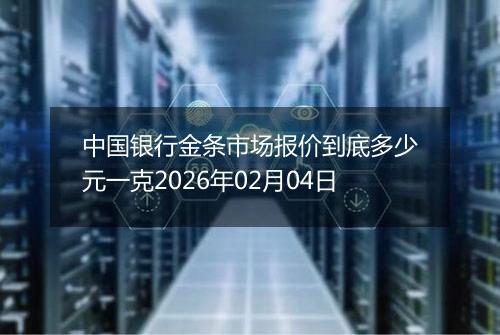 中国银行金条市场报价到底多少元一克2026年02月04日