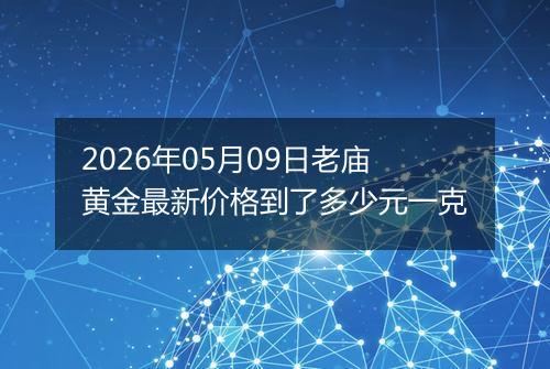 2026年05月09日老庙黄金最新价格到了多少元一克