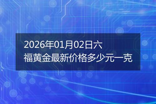 2026年01月02日六福黄金最新价格多少元一克