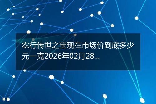 农行传世之宝现在市场价到底多少元一克2026年02月28日