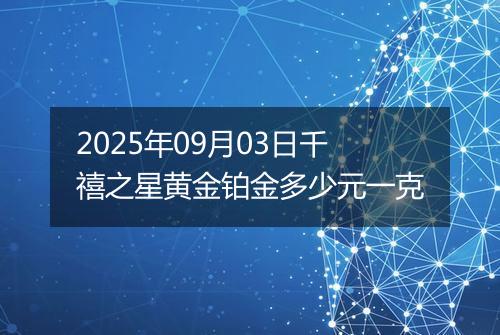 2025年09月03日千禧之星黄金铂金多少元一克