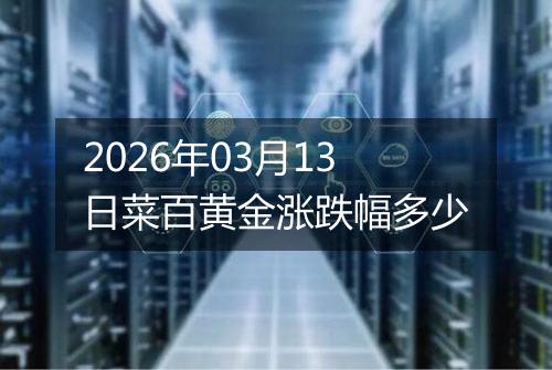 2026年03月13日菜百黄金涨跌幅多少