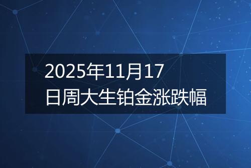 2025年11月17日周大生铂金涨跌幅