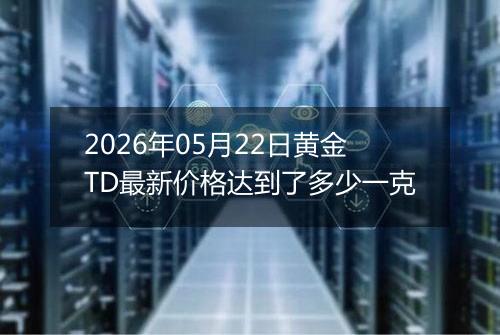 2026年05月22日黄金TD最新价格达到了多少一克