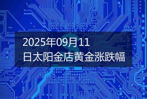 2025年09月11日太阳金店黄金涨跌幅