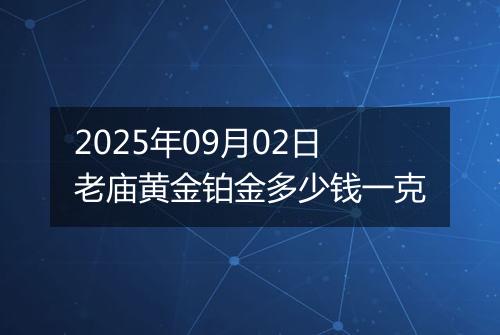 2025年09月02日老庙黄金铂金多少钱一克