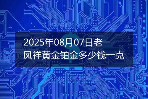 2025年08月07日老凤祥黄金铂金多少钱一克