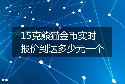15克熊猫金币实时报价到达多少元一个
