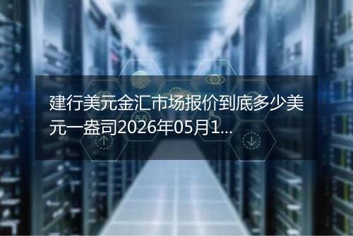 建行美元金汇市场报价到底多少美元一盎司2026年05月11日