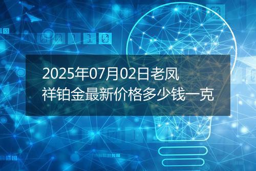 2025年07月02日老凤祥铂金最新价格多少钱一克