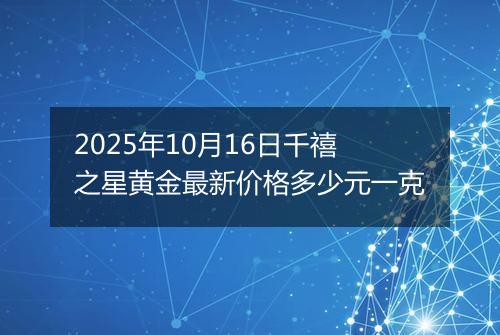 2025年10月16日千禧之星黄金最新价格多少元一克