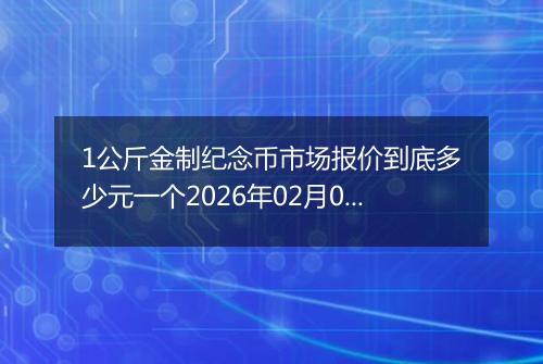 1公斤金制纪念币市场报价到底多少元一个2026年02月05日