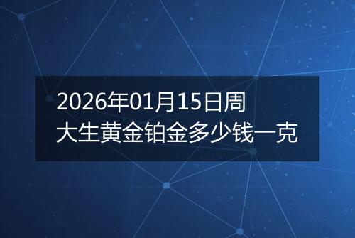 2026年01月15日周大生黄金铂金多少钱一克